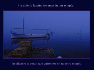 Are quietly hoping we enter in our temple.En silencio esperan que entremos en nuestro templo.