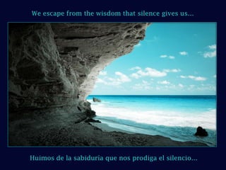 We escape from the wisdom that silence gives us… Huimos de la sabiduría que nos prodiga el silencio… 