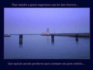 That maybe a great eagerness can be lost forever…Que quizás pueda perderse para siempre un gran anhelo…