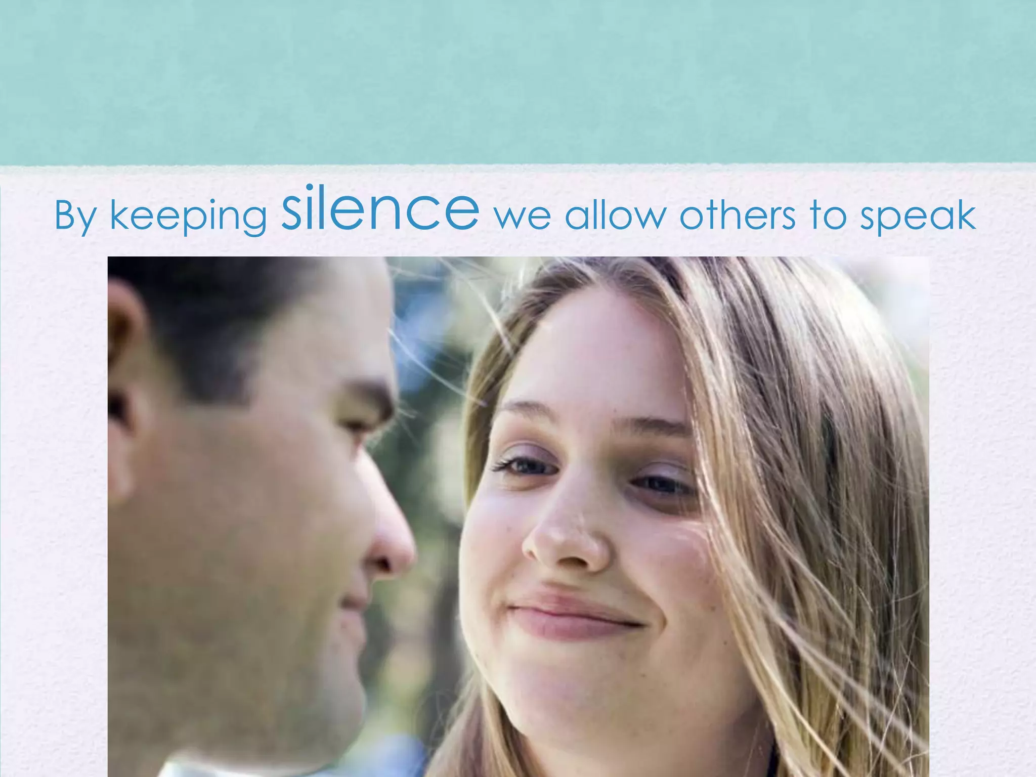 By keeping silence we allow others to speak
 