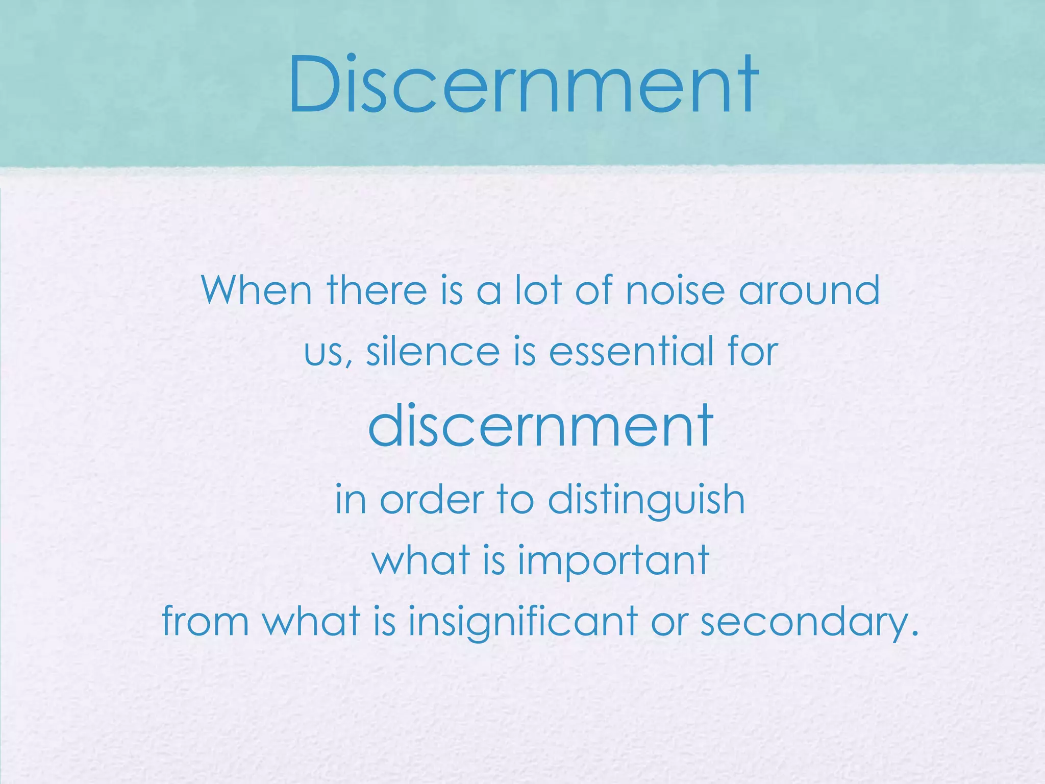 Discernment

  When there is a lot of noise around
       us, silence is essential for
          discernment
         in order to distinguish
           what is important
from what is insignificant or secondary.
 