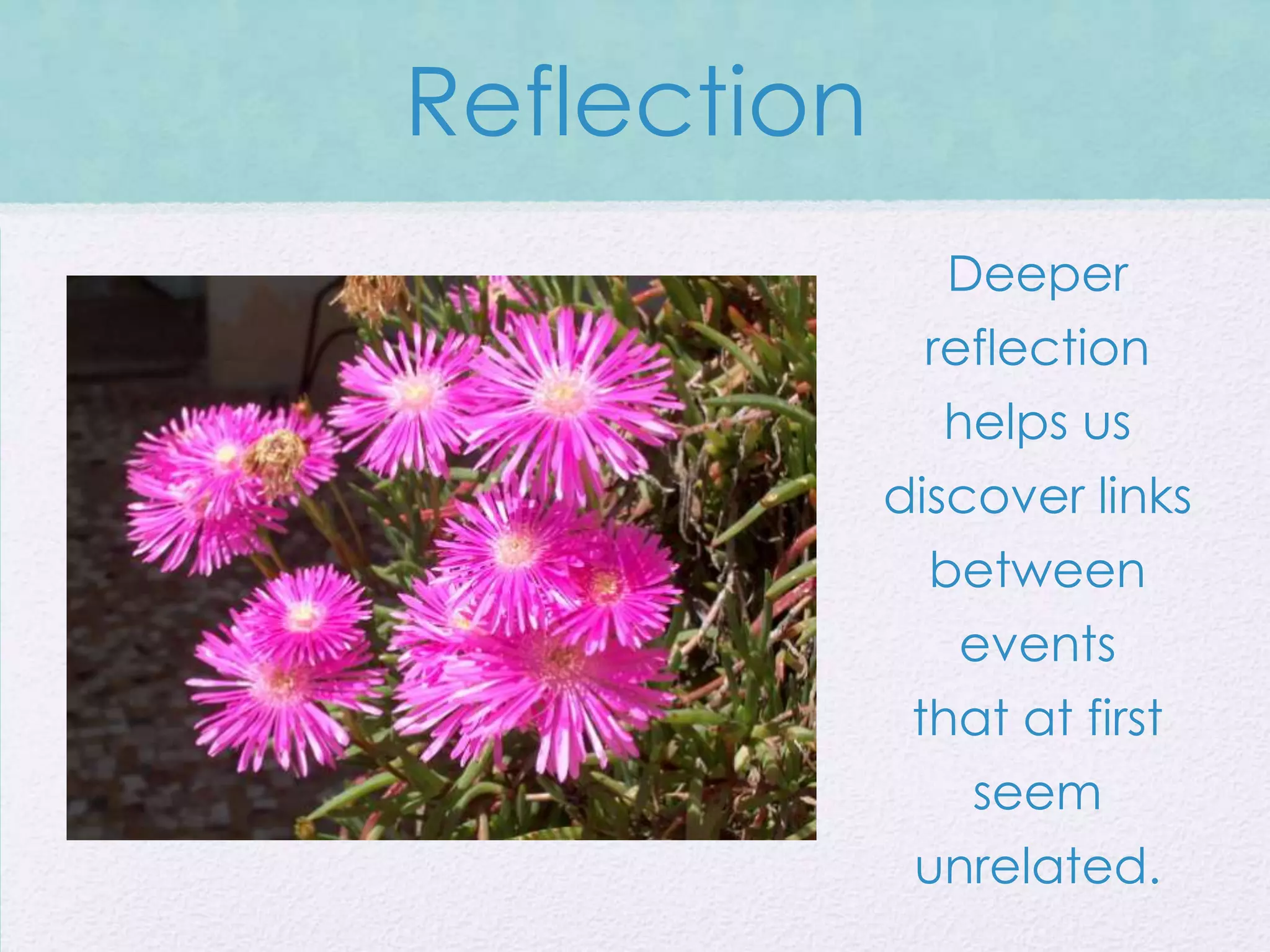 Reflection
               Deeper
              reflection
               helps us
             discover links
               between
                events
              that at first
                 seem
              unrelated.
 