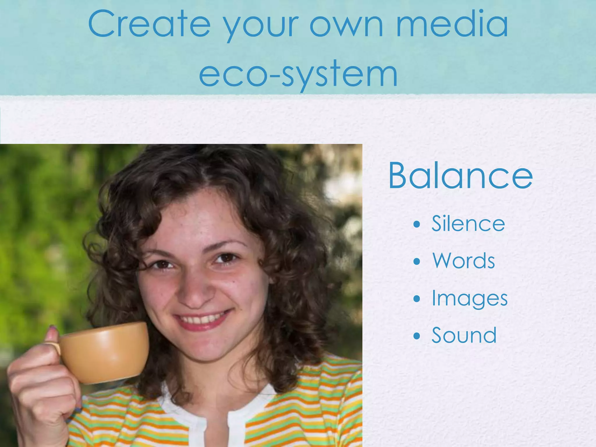 Create your own media
     eco-system

              Balance
                • Silence
                • Words
                • Images
                • Sound
 