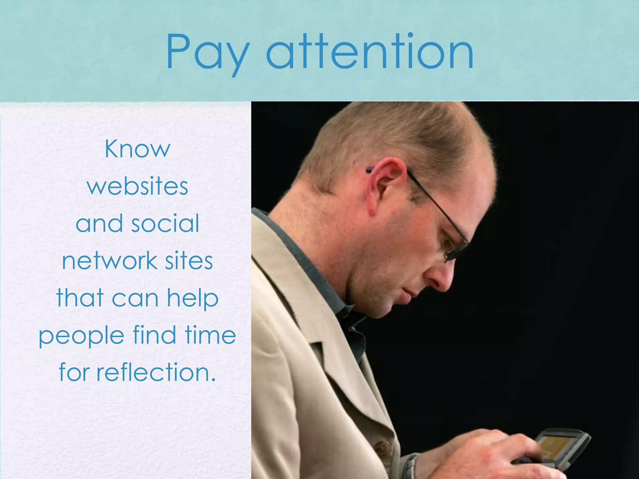 Pay attention
     Know
   websites
  and social
 network sites
 that can help
people find time
 for reflection.
 