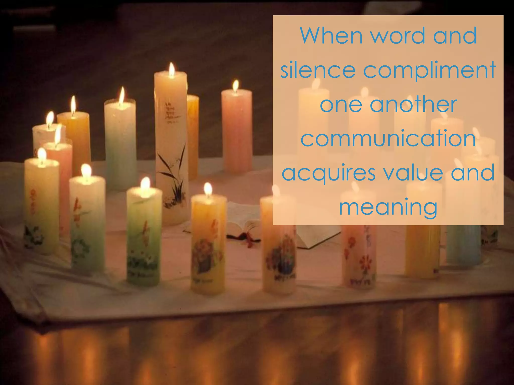 When word and
silence compliment
    one another
   communication
acquires value and
      meaning
 