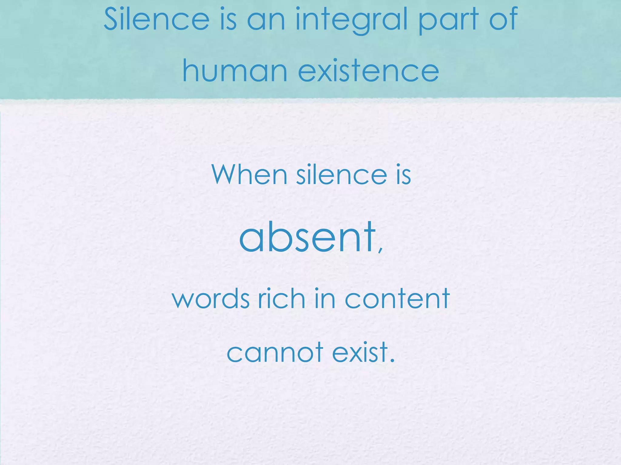 Silence is an integral part of
     human existence


       When silence is

         absent,
    words rich in content
        cannot exist.
 