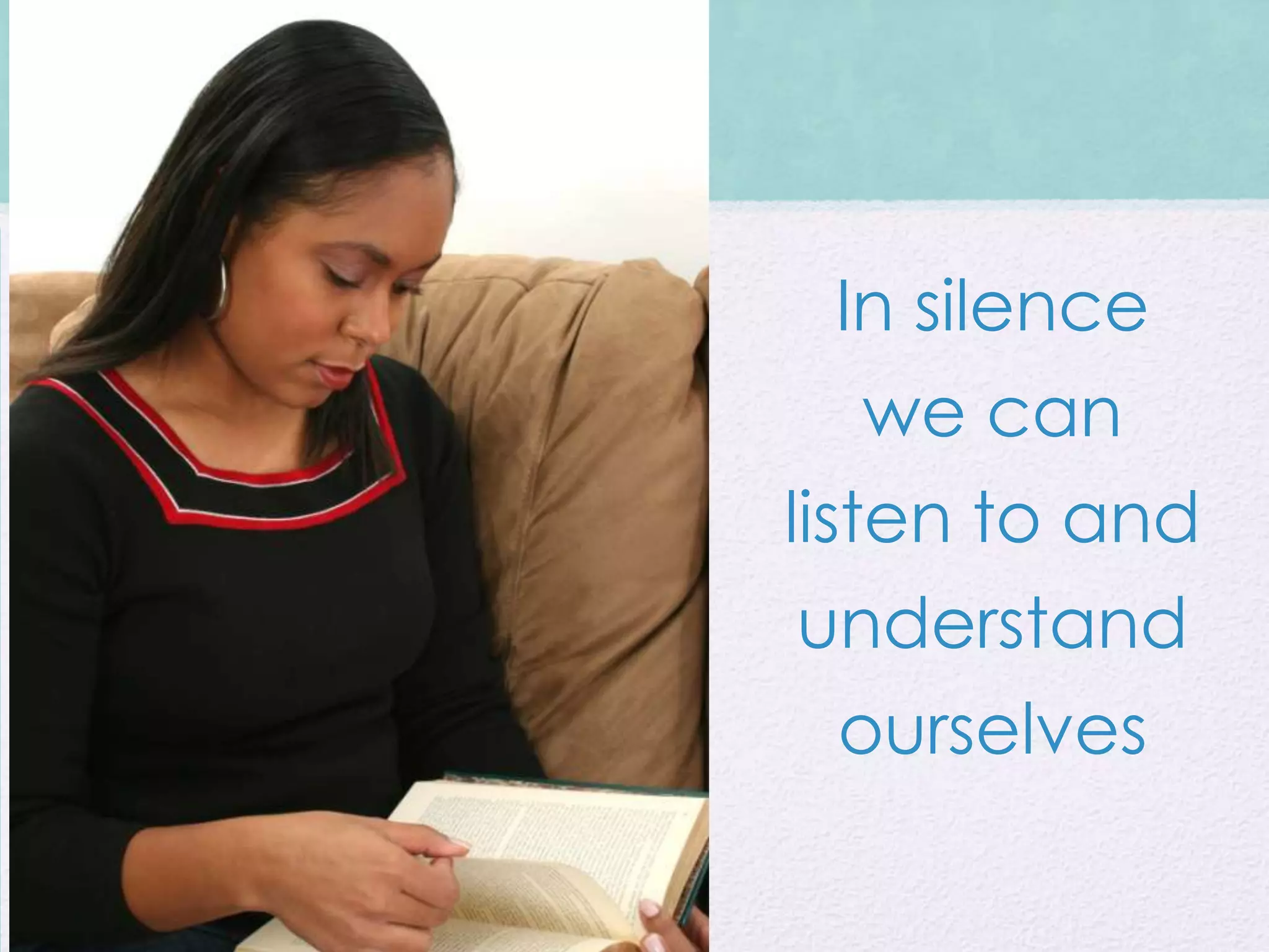 In silence
  we can
listen to and
understand
 ourselves
 