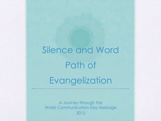 Silence and Word
        Path of
 Evangelization

       A Journey through the
World Communication Day Message
               2012
 