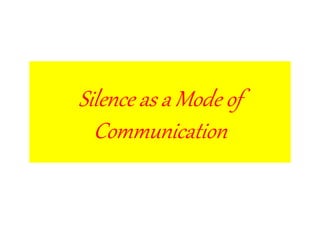 Silence as a Mode of
Communication
 