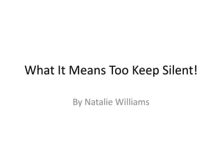 What It Means Too Keep Silent!

        By Natalie Williams
 