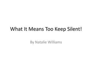 What It Means Too Keep Silent!
By Natalie Williams
 