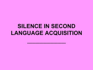 SILENCE IN SECOND LANGUAGE ACQUISITION ---------------------------- 