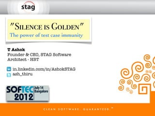 "Silence is Golden"
The power of test case immunity

T Ashok
Founder & CEO, STAG Software
Architect - HBT

  in.linkedin.com/in/AshokSTAG
  ash_thiru
 