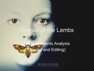 Silence of the Lambs
Micro Elements Analysis
(Sound and Editing)
 