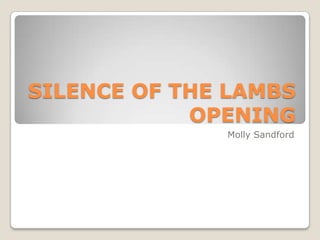 SILENCE OF THE LAMBS
            OPENING
              Molly Sandford
 