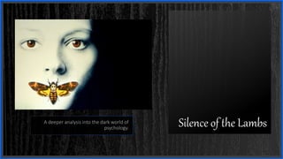 Silence of the LambsA deeper analysis into the dark world of
psychology.
 