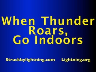 When Thunder
   Roars,
 Go Indoors
Struckbylightning.com   Lightning.org
 