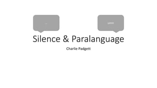 Silence & Paralanguage
Charlie Padgett
… umm
 