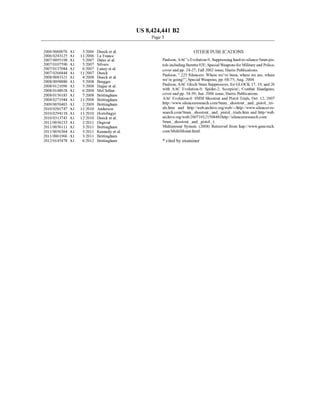 US 8,424,441 B2
Page 3
2006/0060076 A1 3/2006 Dueck et a1. OTHER PUBLICATIONS
2006/0243125 A1 11/2006 La France
2007/0095198 A1 5/2007 Dater et a1, Paulson; AAC’s Evolution-9, Suppressing hard-to-silence 9mm pis
2007/0107590 A1 5/2007 Silvers tols including Beretta 92F; Special Weapons for Military and Police;
511K331;et 31' cover and pp. 24-27; Fall 2002 issue; Harris Publications.
Zoos/0083321 Al 4/2008 D?gzk et a1 Paulson; “.223 Silencers: Where We’ve been, Where We are, Where
Zoos/0098880 Al 5/2008 Brugger ' We’re going!”; Special Weapons; pp. 68-75; Aug. 2004.
Zoos/0121096 A1 5/2008 Haj-jar et a1 Paulson; AAC Glock 9mm Suppressors, for GLOCK 17, 19, and 26
Zoos/0148928 A1 6/2008 McClellan ' With AAC Evolution-9, Spider-2, Scorpionl; Combat Handguns;
Zoos/0156183 A1 7/2008 Brittingham cover and pp. 34-39; Jun. 2006 issue; Harris Publications.
Zoos/0271944 A1 11/2008 Brittingham AAC Evolution-0 .9MM Shootout and Pistol Trials, Oct. 12, 2007
2009/0050403 A1 2/2009 Brittingham http://WWW.silencerresearch.com/9mmishootoutiandipistolitri
2010/02g1747 A1 11/2010 Anderson als.htm and http://Web.archive.org/Web/~/http://WWW.silencer-re
2010/02941 18 A1 1 1/201() Honobagyi search.com/9mmishootoutiandipistolitrials.htrn and http//Web.
2010/0313743 A1 12/2010 Dueck et a1, archiveorg/web/200710121508481http://silencerresearchcon?
201 1/0036233 A1 2/201 1 Degroat 9misho0t0utiandipistolit.
201 1/00561 11 A1 3/201 1 Brittingham Multimount System. (2008) Retrieved from hup://WWW.gem-tech.
201 1/0056364 A1 3/2011 Kennedy et al. com/MultiMounthtml.
2011/0061966 A1 3/2011 Brittingham
2012/0145478 A1 6/2012 Brittingham * cited by examiner
 