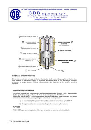 Gas / Liquid Filters&Strainers- Steam Products- Skid mounted packages - Industrial Components


                         CDB                     Engineering S.p.A.
                       Via L. Maggi, 19 – 26841 – loc. Zorlesco - Casal pust e rlen go (L O) I TAL Y
                         TEL. +39 0377 912268/5                 FAX +39 0377 910668
                                    gilioli@cdbengineering.com




CDB ENGINEERING S.p.A.
 
