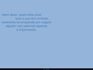   Além disso, quem evita dizer  tudo o que tem vontade, raramente se arrepende por magoar alguém com palavras ásperas e impensadas. 