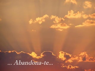 ... Abandona-te...
 