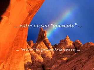 ... entre no seu “aposento” ...
... “escute” no profundo do seu ser ...
 