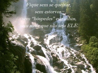 Fique sem se queixar,  sem estorvos,  sem “hóspedes” estranhos, sem nada que não seja ELE. 