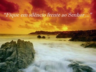 “ Fique em silêncio frente ao Senhor  ..."  