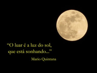 “ O luar é a luz do sol,  que está sonhando...” Mario Quintana 
