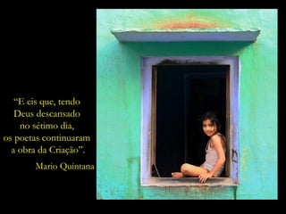 “ E eis que, tendo  Deus descansado  no sétimo dia,  os poetas continuaram  a obra da Criação”. Mario Quintana 