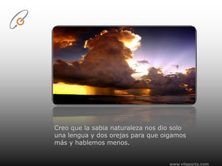 www.vilaporta.comCreo que la sabia naturaleza nos dio solo una lengua y dos orejas para que oigamos más y hablemos menos.