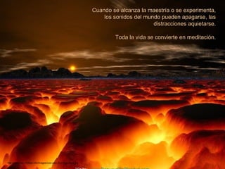 Cuando se alcanza la maestría o se experimenta,
                                                                      los sonidos del mundo pueden apagarse, las
                                                                                         distracciones aquietarse.

                                                                          Toda la vida se convierte en meditación.




http://www.tom-phillips.info/images/cool.pics.35/image.3502.jpg
 