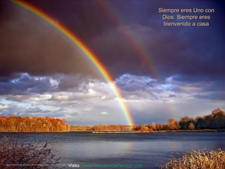 Siempre eres Uno con
                                                                                            Dios, Siempre eres
                                                                                             bienvenido a casa




                                                       Visita: www.RenuevoDePlenitud.com
http://www.tom-phillips.info/images/cool.pics.35/image.3529.jpg
 