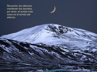 Recuerda, los silencios
mantienen los secretos,
por tanto, el sonido más
dulce es el sonido del
silencio.




                                                     http://www.tom-phillips.info/images/cool.pics.35/image.3518.jpg
                           Visita: www.RenuevoDePlenitud.com
 