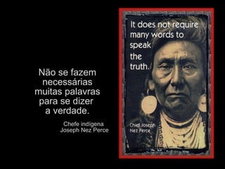 Não se fazem
necessárias
muitas palavras
para se dizer
a verdade.
Chefe indígena
Joseph Nez Perce
 