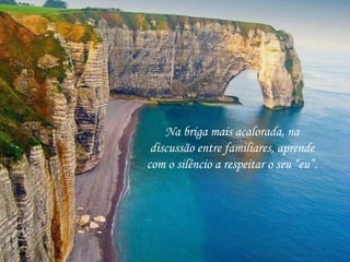 Na briga mais acalorada, na
discussão entre familiares, aprende
com o silêncio a respeitar o seu “eu”.
 