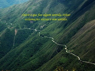 Ouvir o que faz algum sentido, evitar
reclamações vazias e sem sentido.
 