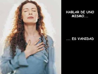 HABLAR DE UNO
MISMO...
... ES VANIDAD
 