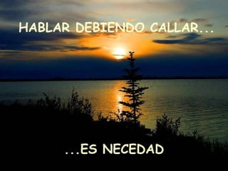 HABLAR DEBIENDO CALLAR...
...ES NECEDAD
 