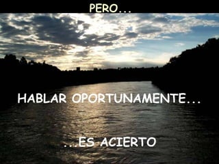 PERO...
HABLAR OPORTUNAMENTE...
...ES ACIERTO
 