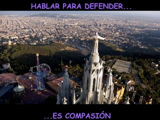 HABLAR PARA DEFENDER...
...ES COMPASIÓN
 