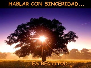 HABLAR CON SINCERIDAD...
... ES RECTITUD
 