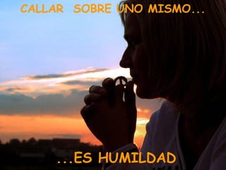 CALLAR SOBRE UNO MISMO...
...ES HUMILDAD
 