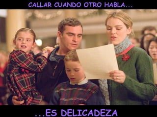 CALLAR CUANDO OTRO HABLA...
...ES DELICADEZA
 