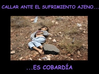 CALLAR ANTE EL SUFRIMIENTO AJENO...




        ...ES COBARDÍA
 