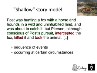 • sequence of events
• occurring at certain circumstances
Post a fox
, and
, but Pierson, although
, the
fox, it and the animal. [..]
“Shallow” story model
 