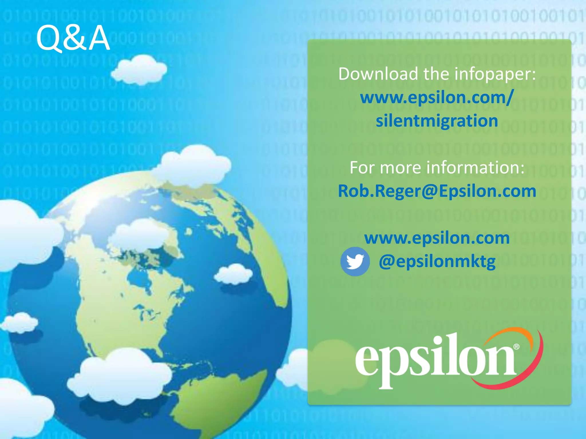Q&A
Download the infopaper:
www.epsilon.com/
silentmigration
For more information:
Rob.Reger@Epsilon.com
www.epsilon.com
@epsilonmktg
 