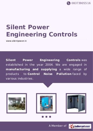 08373905516
A Member of
Silent Power
Engineering Controls
www.silentpower.in
Silent Power Engineering Controls was
established in the year 2004. We are engaged in
manufacturing and supplying a wide range of
products to Control Noise Pollution faced by
various industries.
 