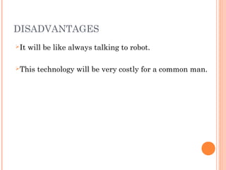 DISADVANTAGES
It will be like always talking to robot.
This technology will be very costly for a common man.
 